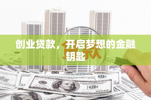 滑县创业贷款，开启梦想的金融钥匙