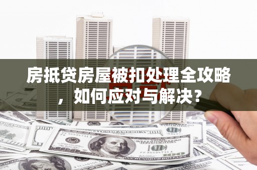 包河房抵贷房屋被扣处理全攻略，如何应对与解决？