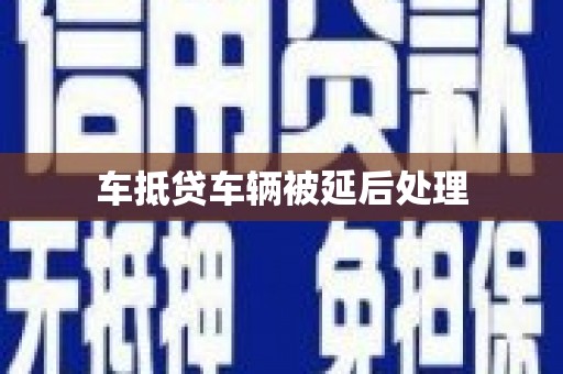 北海车抵贷车辆被延后处理