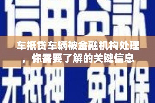 镇沅车抵贷车辆被金融机构处理，你需要了解的关键信息