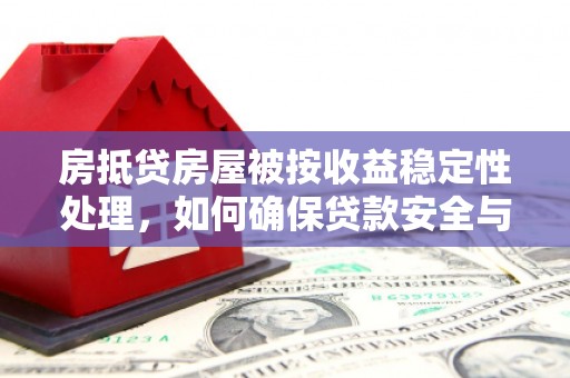 北海房抵贷房屋被按收益稳定性处理，如何确保贷款安全与收益双赢？