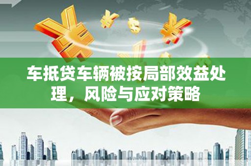 易县车抵贷车辆被按局部效益处理，风险与应对策略