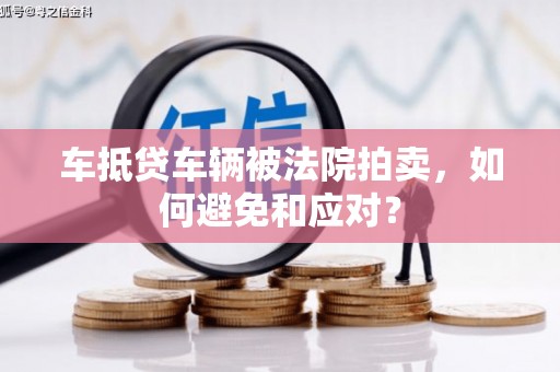 易县车抵贷车辆被法院拍卖，如何避免和应对？