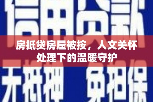 浮山房抵贷房屋被按，人文关怀处理下的温暖守护