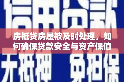 马尔康房抵贷房屋被及时处理，如何确保贷款安全与资产保值