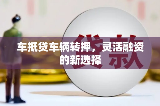 青秀车抵贷车辆转押，灵活融资的新选择