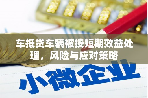 博爱车抵贷车辆被按短期效益处理，风险与应对策略