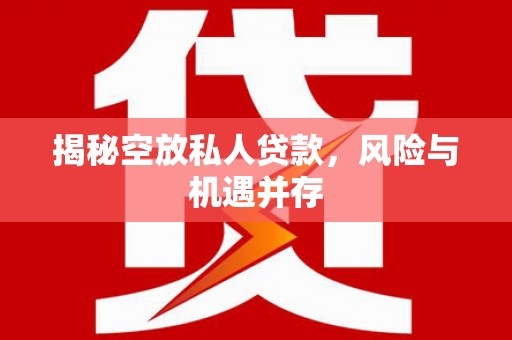 博爱揭秘空放私人贷款，风险与机遇并存