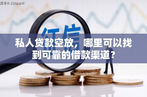 西山私人贷款空放，哪里可以找到可靠的借款渠道？