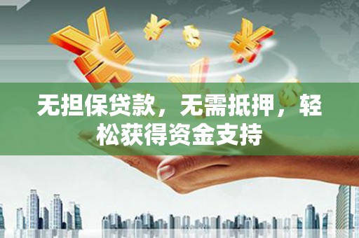 西山无担保贷款，无需抵押，轻松获得资金支持