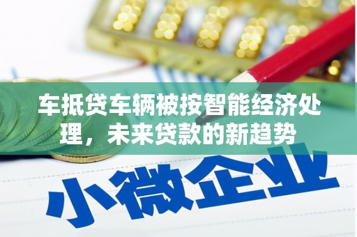 西山车抵贷车辆被按智能经济处理，未来贷款的新趋势