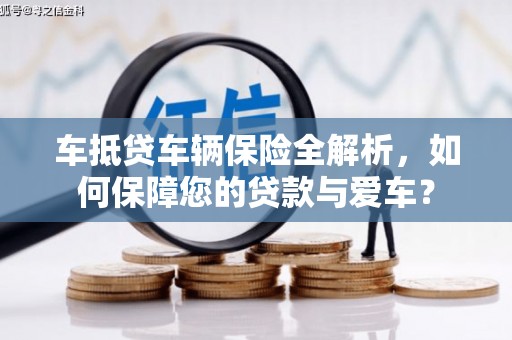 秦淮车抵贷车辆保险全解析，如何保障您的贷款与爱车？