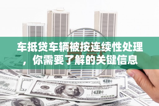 华宁车抵贷车辆被按连续性处理，你需要了解的关键信息