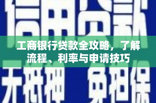华宁工商银行贷款全攻略，了解流程、利率与申请技巧