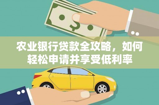 和平农业银行贷款全攻略，如何轻松申请并享受低利率