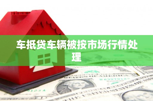 华宁车抵贷车辆被按市场行情处理