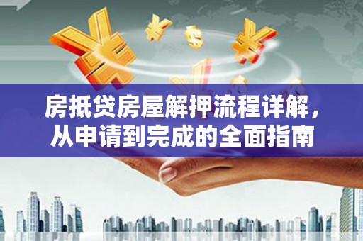 秦淮房抵贷房屋解押流程详解，从申请到完成的全面指南