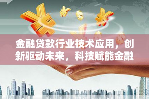 山城金融贷款行业技术应用，创新驱动未来，科技赋能金融