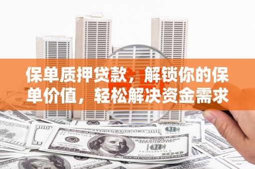 拜泉保单质押贷款，解锁你的保单价值，轻松解决资金需求
