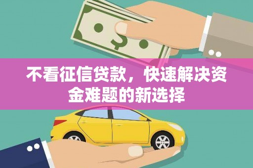 鹿城不看征信贷款，快速解决资金难题的新选择