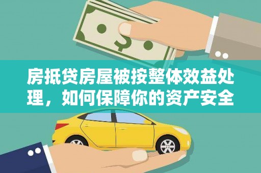 拜泉房抵贷房屋被按整体效益处理，如何保障你的资产安全？