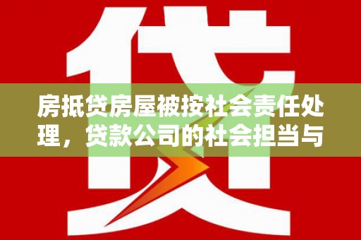 鹿城房抵贷房屋被按社会责任处理，贷款公司的社会担当与风险管理