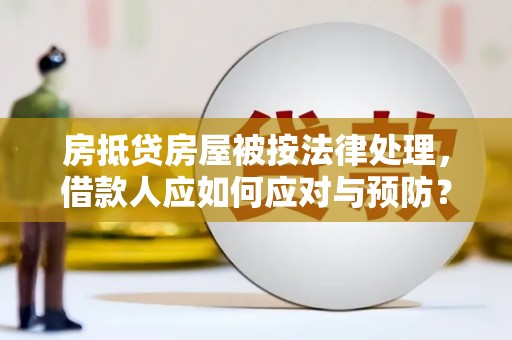 石排房抵贷房屋被按法律处理，借款人应如何应对与预防？
