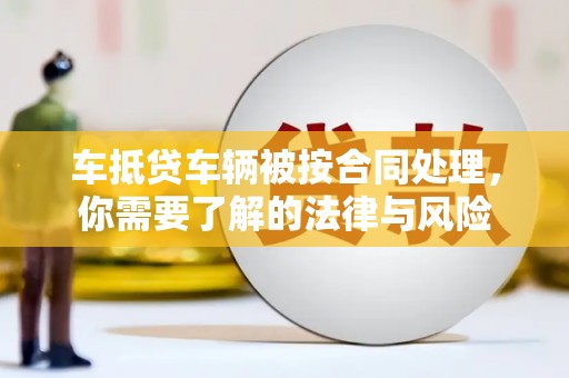 石排车抵贷车辆被按合同处理，你需要了解的法律与风险