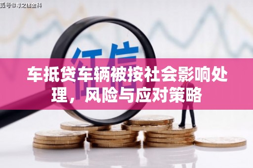 江达车抵贷车辆被按社会影响处理，风险与应对策略