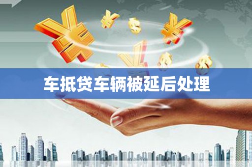 宁阳车抵贷车辆被延后处理