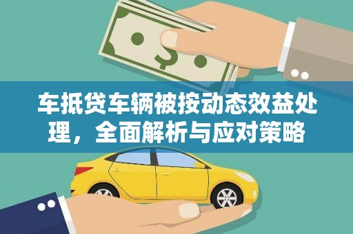 石排车抵贷车辆被按动态效益处理，全面解析与应对策略