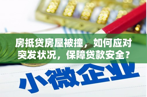 美姑房抵贷房屋被撞，如何应对突发状况，保障贷款安全？