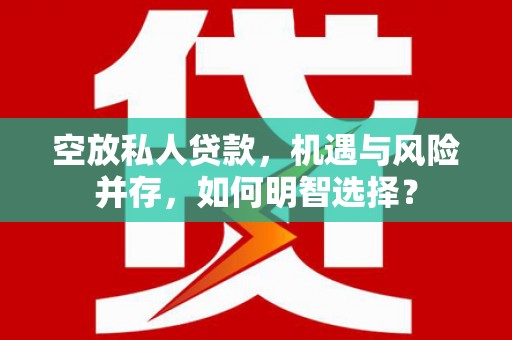额济纳旗空放私人贷款，机遇与风险并存，如何明智选择？
