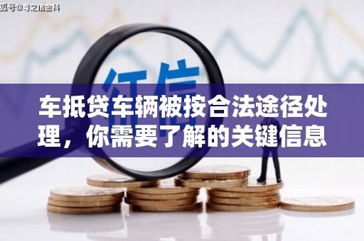 秦淮车抵贷车辆被按合法途径处理，你需要了解的关键信息