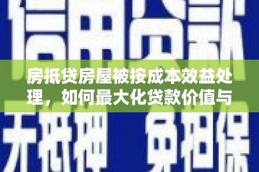 秦淮房抵贷房屋被按成本效益处理，如何最大化贷款价值与风险控制
