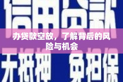 宁县办贷款空放，了解背后的风险与机会