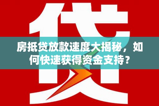 兴海房抵贷放款速度大揭秘，如何快速获得资金支持？