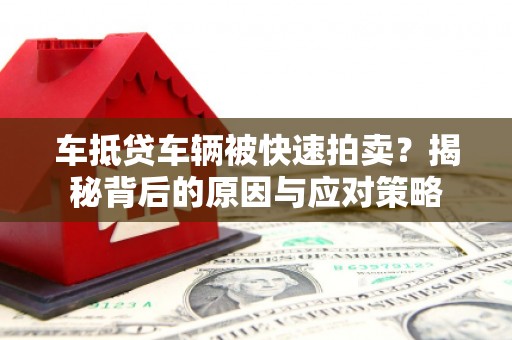 郧阳车抵贷车辆被快速拍卖？揭秘背后的原因与应对策略