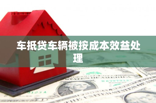 沭阳车抵贷车辆被按成本效益处理