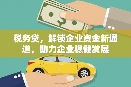 揭东税务贷，解锁企业资金新通道，助力企业稳健发展