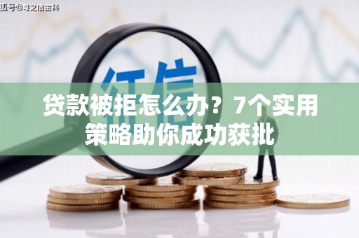 芒康贷款被拒怎么办？7个实用策略助你成功获批