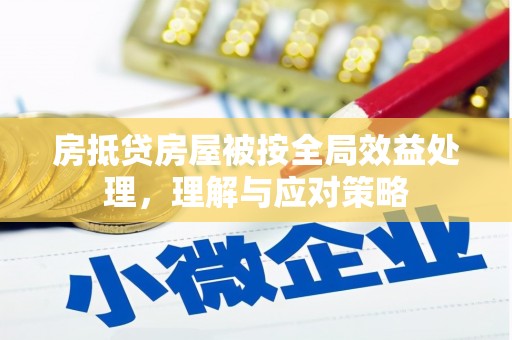 揭东房抵贷房屋被按全局效益处理，理解与应对策略