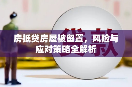 芒康房抵贷房屋被留置，风险与应对策略全解析