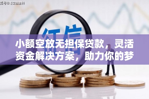 芒康小额空放无担保贷款，灵活资金解决方案，助力你的梦想起航