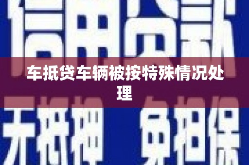 洱源车抵贷车辆被按特殊情况处理