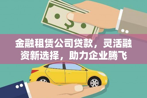 龙安金融租赁公司贷款，灵活融资新选择，助力企业腾飞