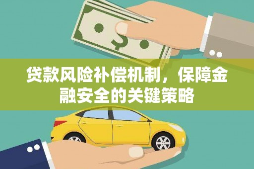 龙安贷款风险补偿机制，保障金融安全的关键策略
