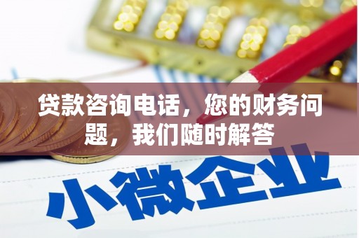 雄安新区贷款咨询电话，您的财务问题，我们随时解答