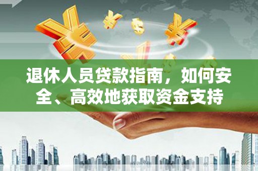 蔚县退休人员贷款指南，如何安全、高效地获取资金支持