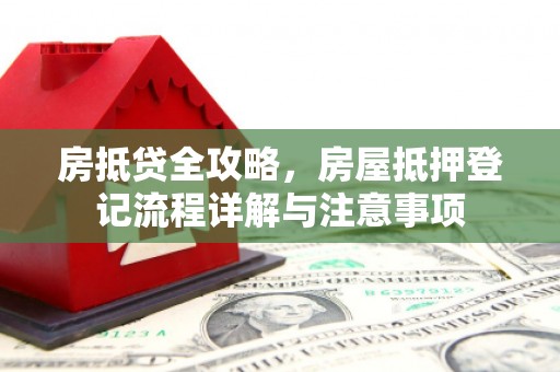 绥滨房抵贷全攻略，房屋抵押登记流程详解与注意事项